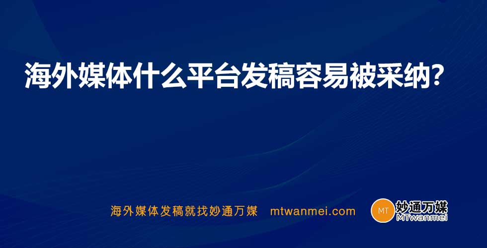 海外媒体什么平台发稿容易被采纳？